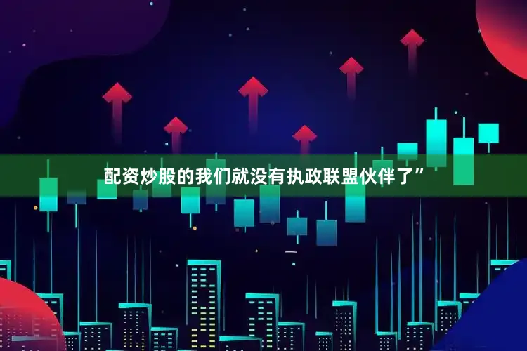 配资炒股的我们就没有执政联盟伙伴了”