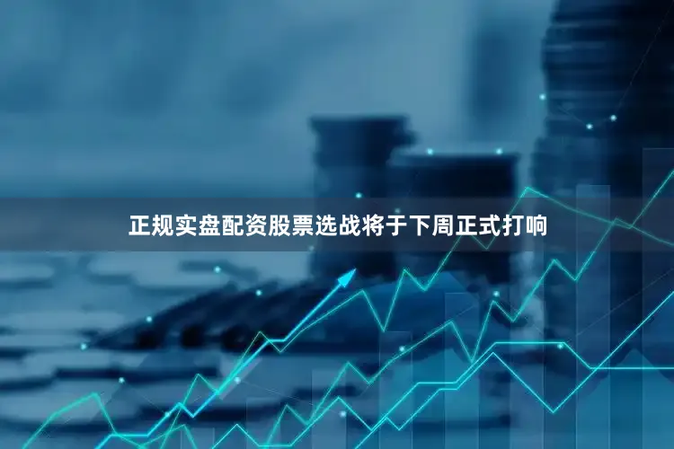 正规实盘配资股票选战将于下周正式打响