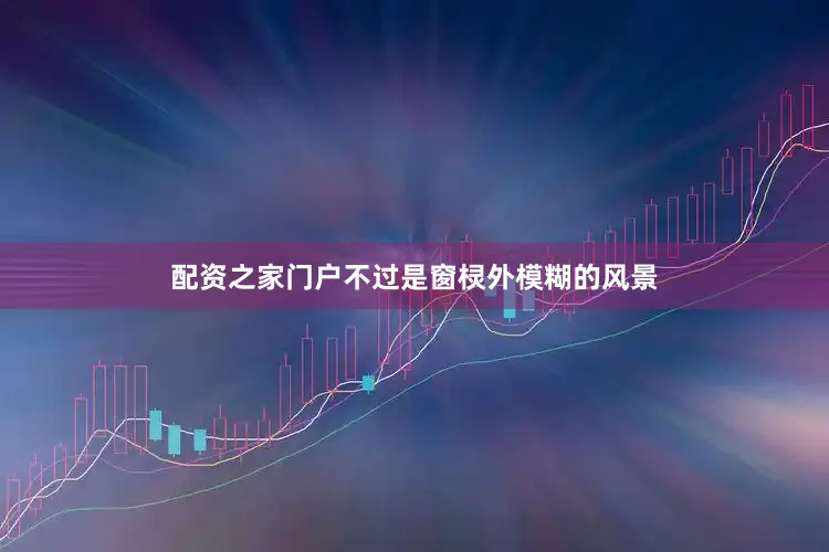 配资之家门户不过是窗棂外模糊的风景