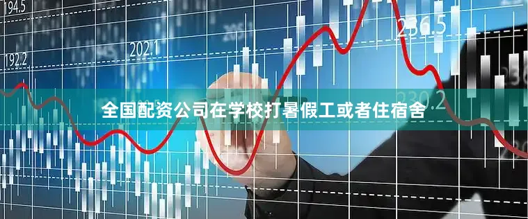 全国配资公司在学校打暑假工或者住宿舍