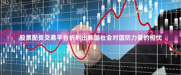 股票配资交易平台折射出韩国社会对国防力量的担忧