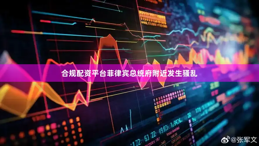 合规配资平台菲律宾总统府附近发生骚乱