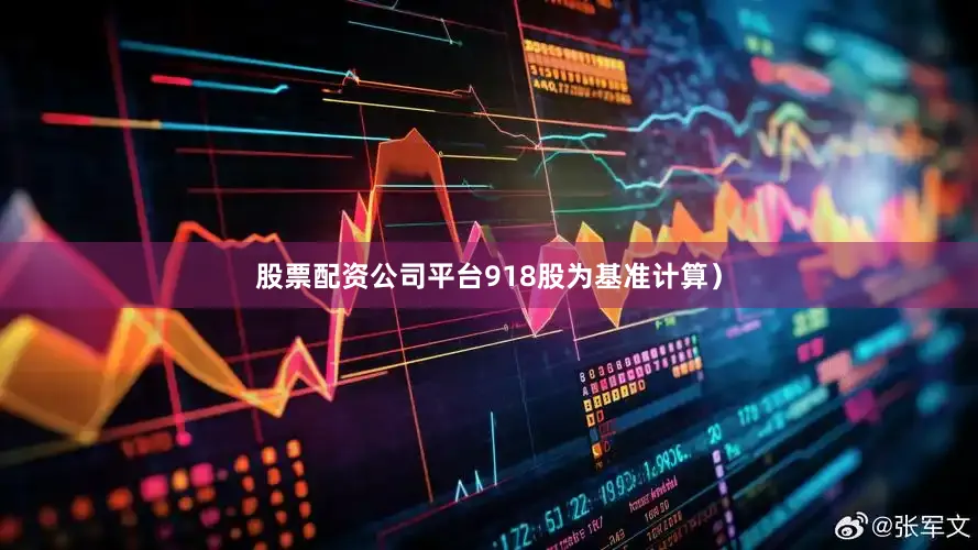 股票配资公司平台918股为基准计算）