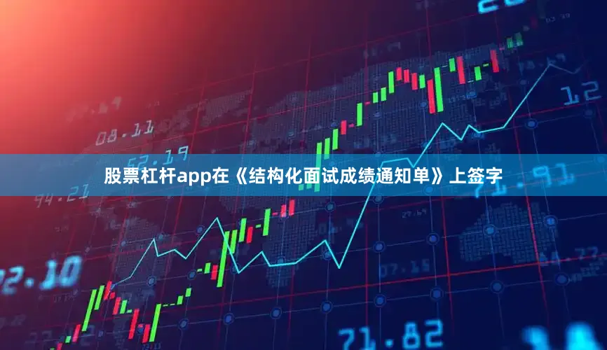 股票杠杆app在《结构化面试成绩通知单》上签字
