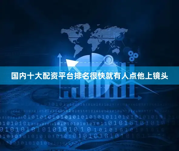 国内十大配资平台排名很快就有人点他上镜头