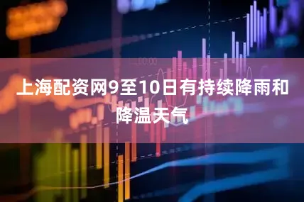 上海配资网9至10日有持续降雨和降温天气