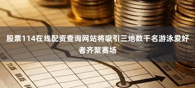股票114在线配资查询网站将吸引三地数千名游泳爱好者齐聚赛场