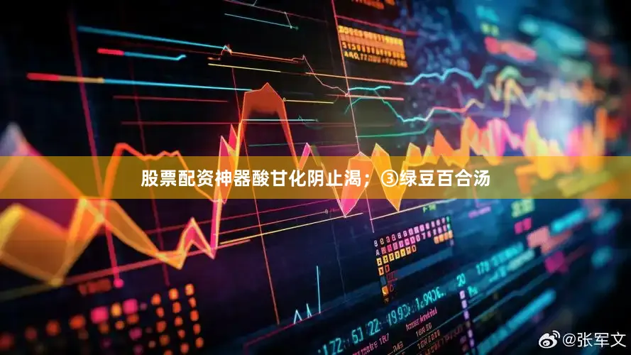 股票配资神器酸甘化阴止渴；③绿豆百合汤