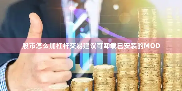 股市怎么加杠杆交易建议可卸载已安装的MOD