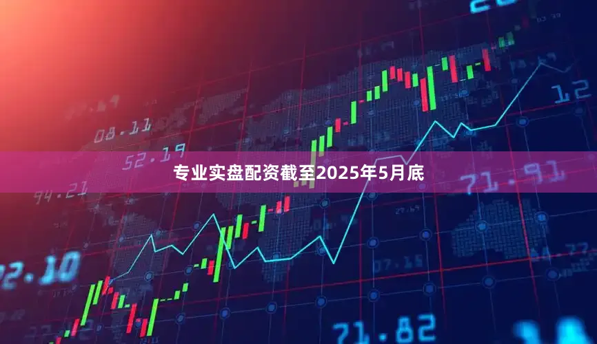 专业实盘配资截至2025年5月底