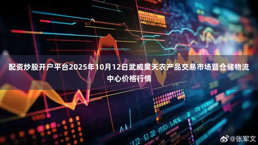 配资炒股开户平台2025年10月12日武威昊天农产品交易市场暨仓储物流中心价格行情