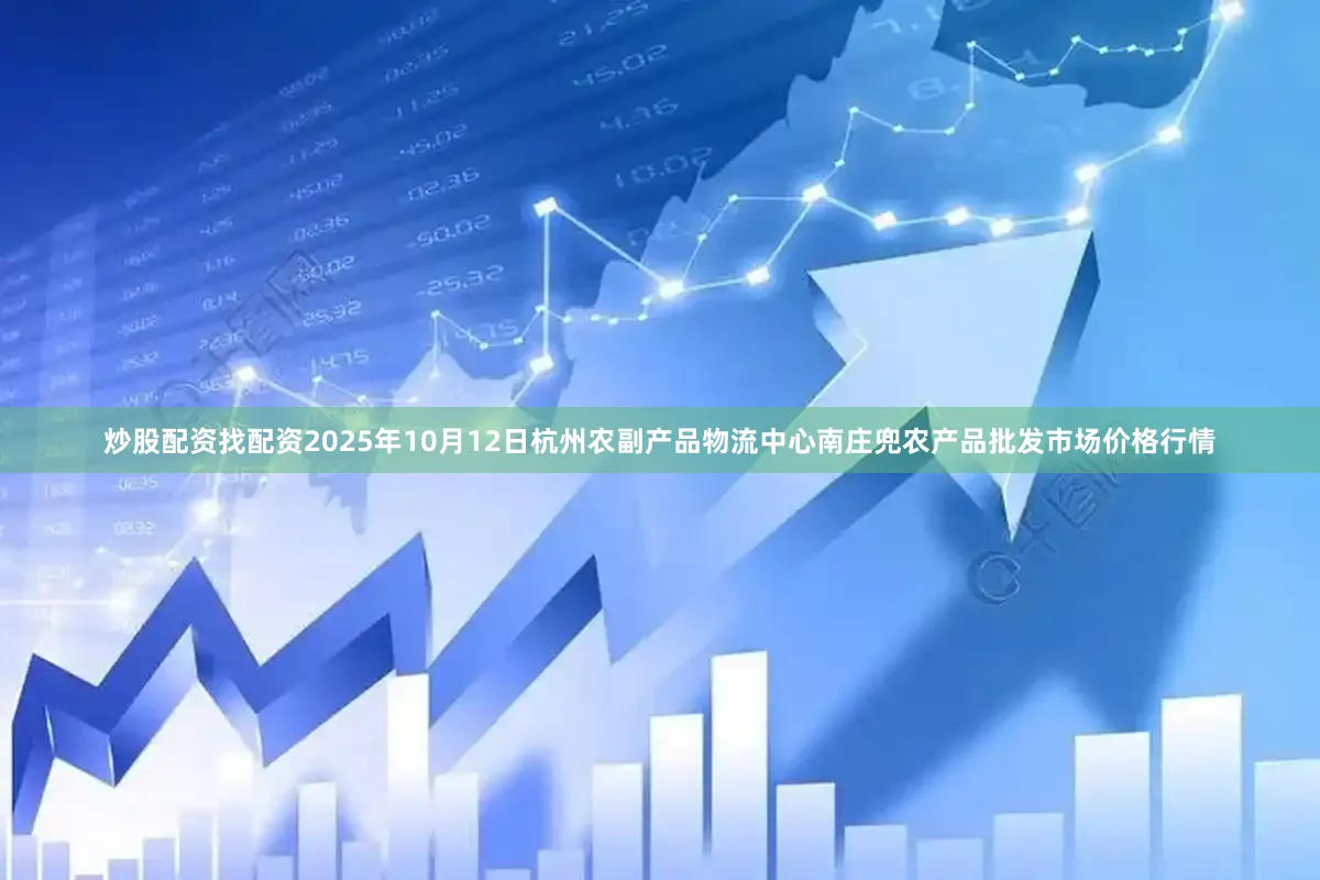炒股配资找配资2025年10月12日杭州农副产品物流中心南庄兜农产品批发市场价格行情