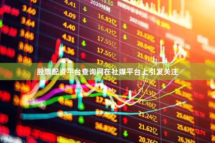 股票配资平台查询网在社媒平台上引发关注